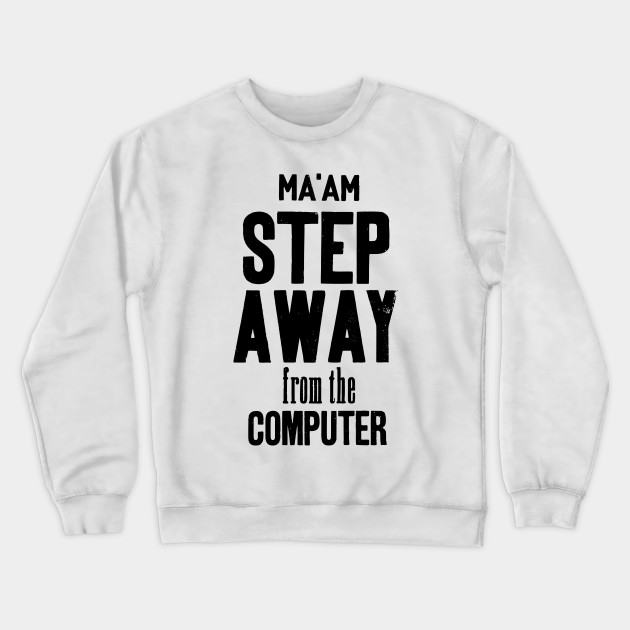 Ma'am step away from the computer